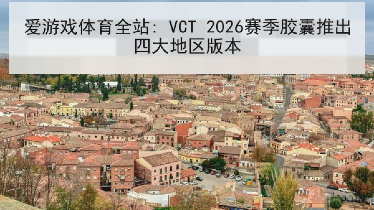 爱游戏体育全站: VCT 2026赛季胶囊推出四大地区版本