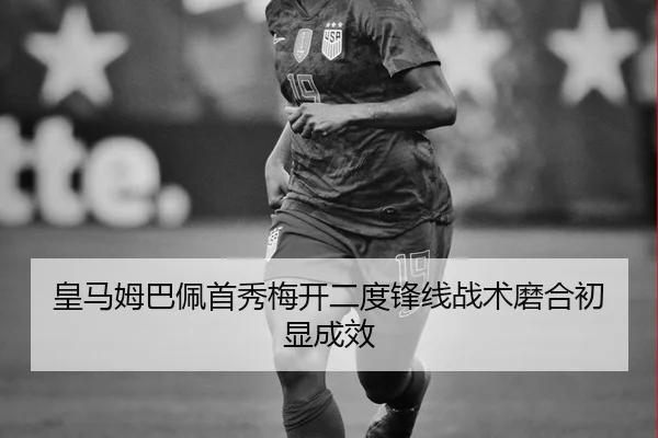 皇马姆巴佩首秀梅开二度锋线战术磨合初显成效