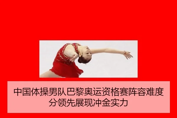 中国体操男队巴黎奥运资格赛阵容难度分领先展现冲金实力