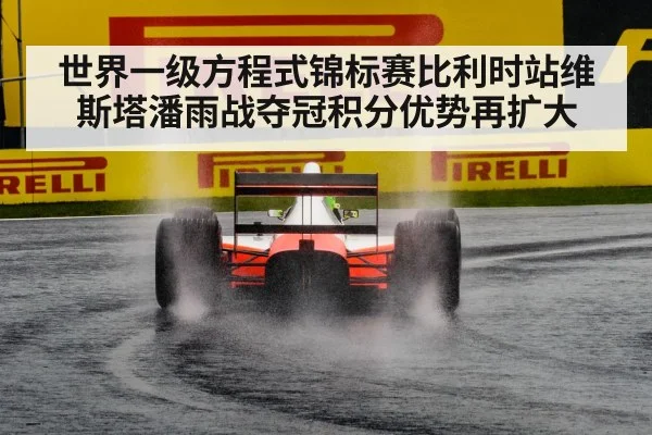 世界一级方程式锦标赛比利时站维斯塔潘雨战夺冠积分优势再扩大