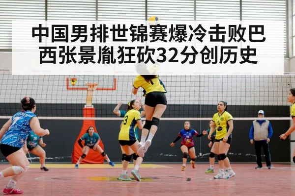 中国男排世锦赛爆冷击败巴西张景胤狂砍32分创历史