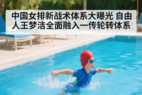 中国女排新战术体系大曝光 自由人王梦洁全面融入一传轮转体系