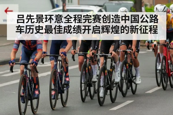 吕先景环意全程完赛创造中国公路车历史最佳成绩开启辉煌的新征程
